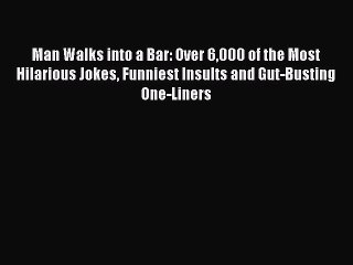 Download Man Walks into a Bar: Over 6000 of the Most Hilarious Jokes Funniest Insults and Gut-Busting