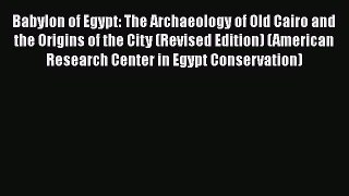 PDF Babylon of Egypt: The Archaeology of Old Cairo and the Origins of the City (Revised Edition)