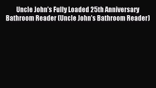 Read Uncle John's Fully Loaded 25th Anniversary Bathroom Reader (Uncle John's Bathroom Reader)