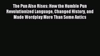 Read The Pun Also Rises: How the Humble Pun Revolutionized Language Changed History and Made