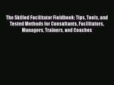 PDF The Skilled Facilitator Fieldbook: Tips Tools and Tested Methods for Consultants Facilitators