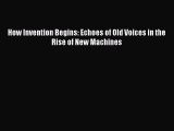 Read How Invention Begins: Echoes of Old Voices in the Rise of New Machines PDF Online