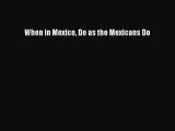 [Download PDF] When in Mexico Do as the Mexicans Do Read Online
