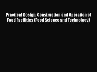 Download Practical Design Construction and Operation of Food Facilities (Food Science and Technology)