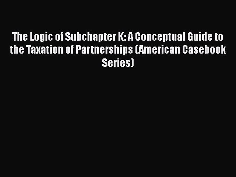 Download The Logic of Subchapter K: A Conceptual Guide to the Taxation of Partnerships (American