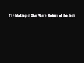 Read The Making of Star Wars: Return of the Jedi Ebook Free