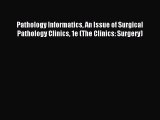 Read Pathology Informatics An Issue of Surgical Pathology Clinics 1e (The Clinics: Surgery)