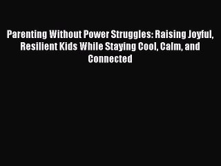 Read Parenting Without Power Struggles: Raising Joyful Resilient Kids While Staying Cool Calm