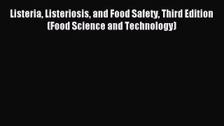 Read Listeria Listeriosis and Food Safety Third Edition (Food Science and Technology) PDF Free