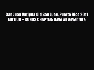 [Download PDF] San Juan Antigua Old San Juan Puerto Rico 2011 EDITION + BONUS CHAPTER: Have