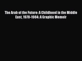 Read The Arab of the Future: A Childhood in the Middle East 1978-1984: A Graphic Memoir Ebook