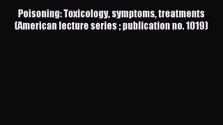 Download Poisoning: Toxicology symptoms treatments (American lecture series  publication no.