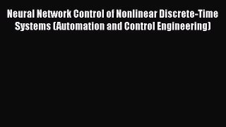Read Neural Network Control of Nonlinear Discrete-Time Systems (Automation and Control Engineering)