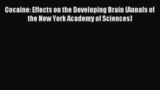 Read Cocaine: Effects on the Developing Brain (Annals of the New York Academy of Sciences)