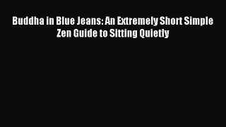 Read Buddha in Blue Jeans: An Extremely Short Simple Zen Guide to Sitting Quietly PDF Free