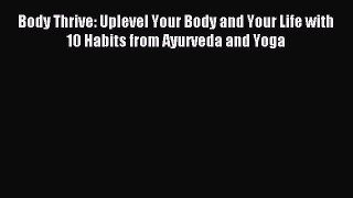 Read Body Thrive: Uplevel Your Body and Your Life with 10 Habits from Ayurveda and Yoga Ebook