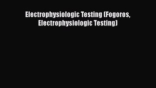 [PDF] Electrophysiologic Testing (Fogoros Electrophysiologic Testing) [Download] Full Ebook