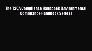 Read The TSCA Compliance Handbook (Environmental Compliance Handbook Series) Ebook Free