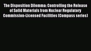 Read The Disposition Dilemma: Controlling the Release of Solid Materials from Nuclear Regulatory