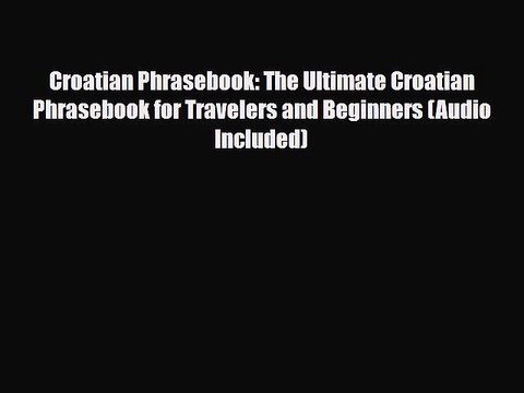 PDF Croatian Phrasebook: The Ultimate Croatian Phrasebook for Travelers and Beginners (Audio