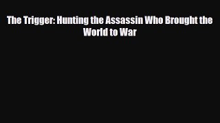 PDF The Trigger: Hunting the Assassin Who Brought the World to War PDF Book Free