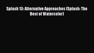 Read Splash 13: Alternative Approaches (Splash: The Best of Watercolor) Ebook
