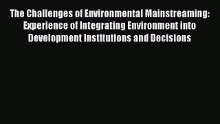 Read The Challenges of Environmental Mainstreaming: Experience of Integrating Environment into