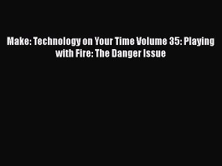 [PDF] Make: Technology on Your Time Volume 35: Playing with Fire: The Danger Issue Read Full