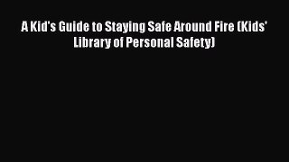 [PDF] A Kid's Guide to Staying Safe Around Fire (Kids' Library of Personal Safety) Read Full