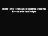 PDF How To Travel To Paris Like a Rock Star: Even if You Have an Indie Band Budget Free Books
