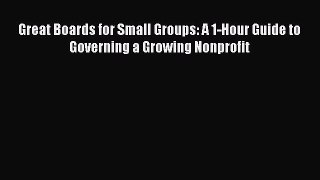 Download Great Boards for Small Groups: A 1-Hour Guide to Governing a Growing Nonprofit  EBook