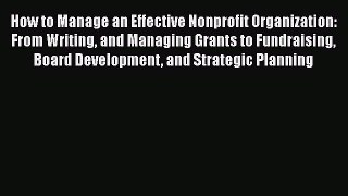 PDF How to Manage an Effective Nonprofit Organization: From Writing and Managing Grants to