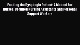 Read Feeding the Dysphagic Patient: A Manual For Nurses Certified Nursing Assistants and Personal