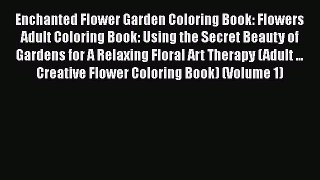 Read Enchanted Flower Garden Coloring Book: Flowers Adult Coloring Book: Using the Secret Beauty