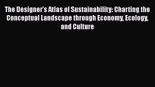Read The Designer's Atlas of Sustainability: Charting the Conceptual Landscape through Economy