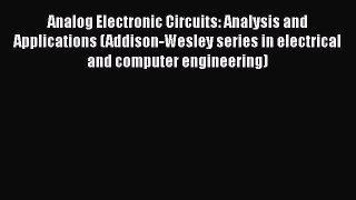Download Analog Electronic Circuits: Analysis and Applications (Addison-Wesley series in electrical