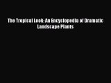 Read The Tropical Look: An Encyclopedia of Dramatic Landscape Plants Ebook