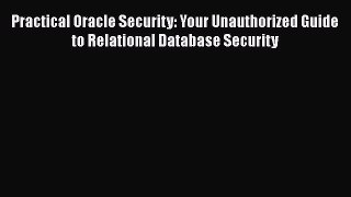 Download Practical Oracle Security: Your Unauthorized Guide to Relational Database Security