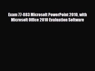 Download Exam 77-883 Microsoft PowerPoint 2010 with Microsoft Office 2010 Evaluation Software