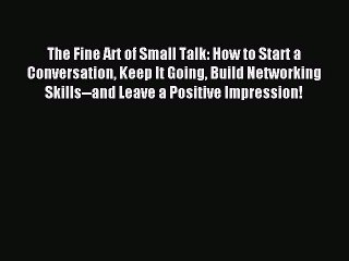 Download Video: Read The Fine Art of Small Talk: How to Start a Conversation Keep It Going Build Networking