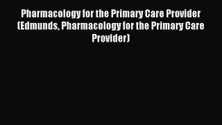 Download Pharmacology for the Primary Care Provider (Edmunds Pharmacology for the Primary Care