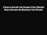 Read 5 Steps to Decode Your Dreams: A Fast Effective Way to Discover the Meaning of Your Dreams