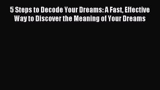 Read 5 Steps to Decode Your Dreams: A Fast Effective Way to Discover the Meaning of Your Dreams