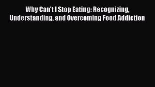 Read Why Can't I Stop Eating: Recognizing Understanding and Overcoming Food Addiction Ebook