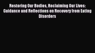 Read Restoring Our Bodies Reclaiming Our Lives: Guidance and Reflections on Recovery from Eating