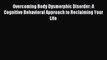 Read Overcoming Body Dysmorphic Disorder: A Cognitive Behavioral Approach to Reclaiming Your