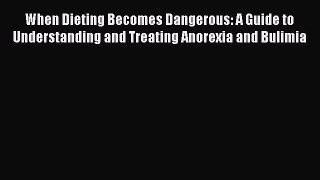 Read When Dieting Becomes Dangerous: A Guide to Understanding and Treating Anorexia and Bulimia