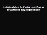 Read Feeling Good about the Way You Look: A Program for Overcoming Body Image Problems PDF