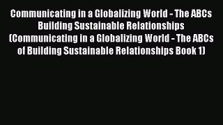 Read Communicating in a Globalizing World - The ABCs Building Sustainable Relationships (Communicating