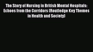 Read The Story of Nursing in British Mental Hospitals: Echoes from the Corridors (Routledge